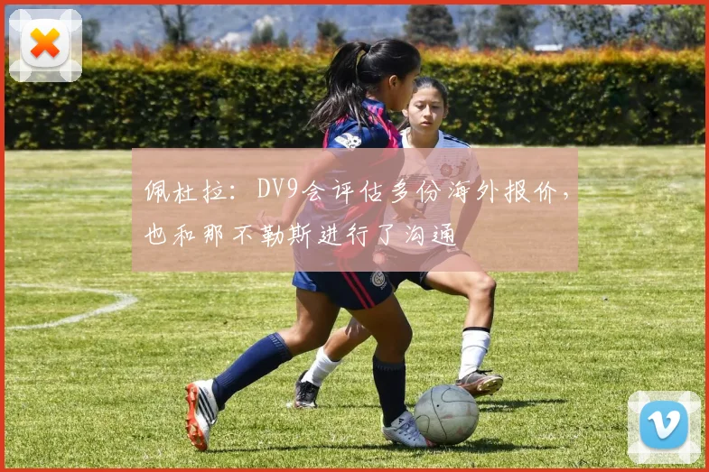 佩杜拉：DV9会评估多份海外报价，也和那不勒斯进行了沟通