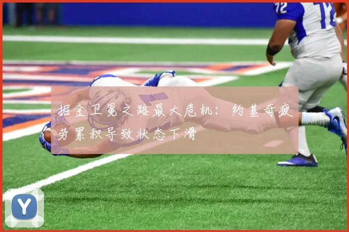 掘金卫冕之路最大危机：约基奇疲劳累积导致状态下滑