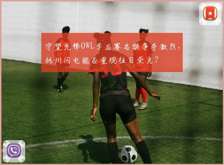 守望先锋OWL季后赛名额争夺激烈，杭州闪电能否重现往日荣光？