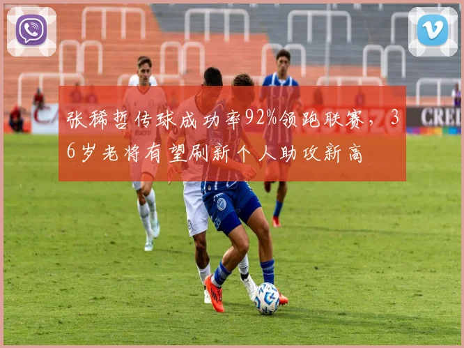 张稀哲传球成功率92%领跑联赛，36岁老将有望刷新个人助攻新高